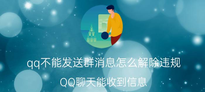 qq不能发送群消息怎么解除违规 QQ聊天能收到信息,却发不出信息怎么办？